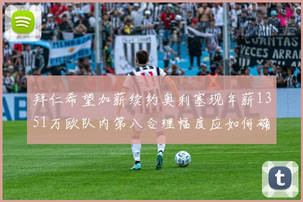 拜仁希望加薪续约奥利塞现年薪1351万欧队内第八合理幅度应如何确定