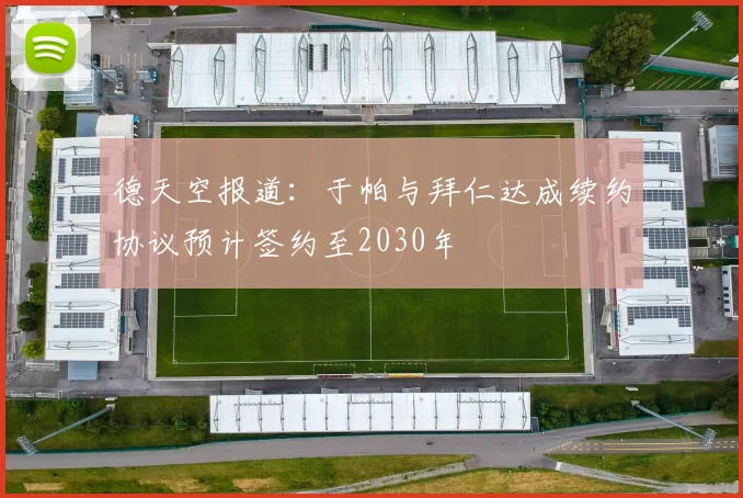 德天空报道：于帕与拜仁达成续约协议预计签约至2030年