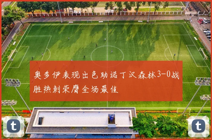 奥多伊表现出色助诺丁汉森林3-0战胜热刺荣膺全场最佳