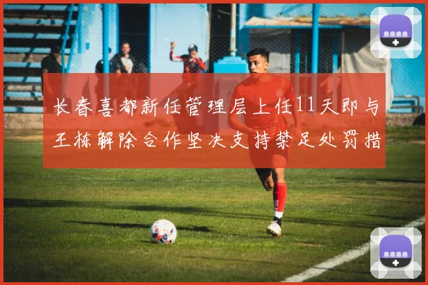 长春喜都新任管理层上任11天即与王栋解除合作坚决支持禁足处罚措施