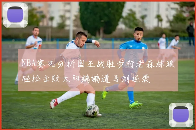 NBA赛况分析国王战胜步行者森林狼轻松击败太阳鹈鹕遭马刺逆袭