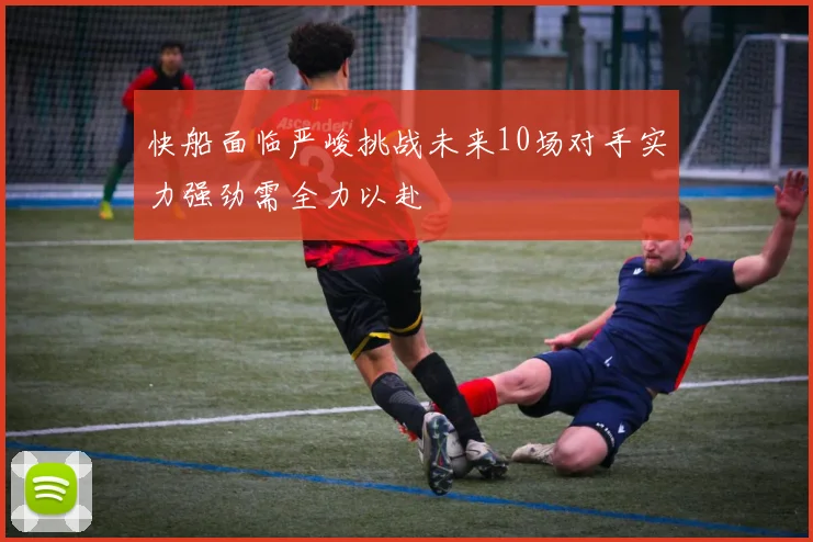 快船面临严峻挑战未来10场对手实力强劲需全力以赴
